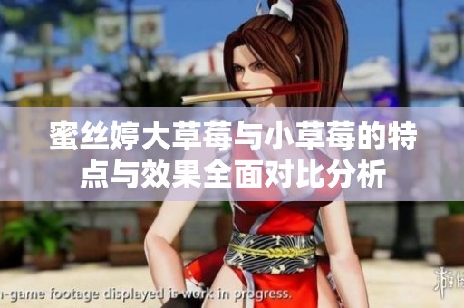 蜜丝婷大草莓与小草莓的特点与效果全面对比分析