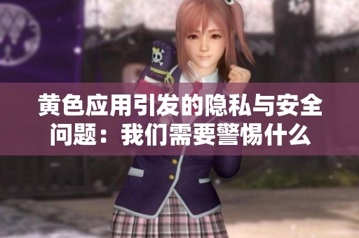 黄色应用引发的隐私与安全问题：我们需要警惕什么