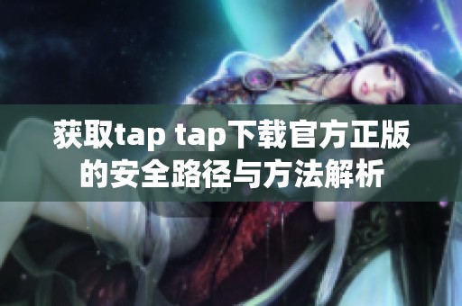 获取tap tap下载官方正版的安全路径与方法解析