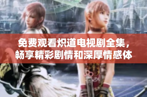 免费观看炽道电视剧全集，畅享精彩剧情和深厚情感体验