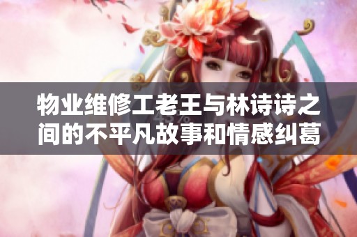 物业维修工老王与林诗诗之间的不平凡故事和情感纠葛