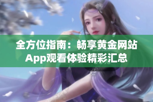 全方位指南：畅享黄金网站App观看体验精彩汇总