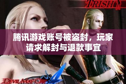 腾讯游戏账号被盗封，玩家请求解封与退款事宜