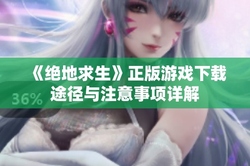 《绝地求生》正版游戏下载途径与注意事项详解