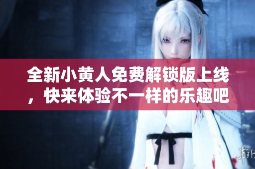 全新小黄人免费解锁版上线，快来体验不一样的乐趣吧！