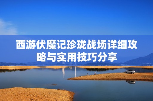 西游伏魔记珍珑战场详细攻略与实用技巧分享