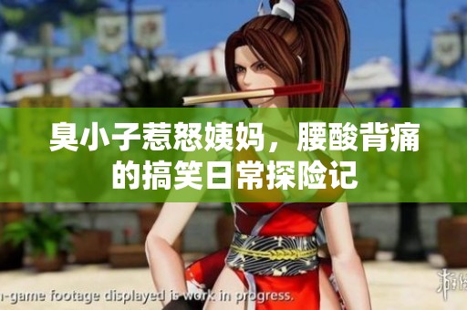 臭小子惹怒姨妈，腰酸背痛的搞笑日常探险记