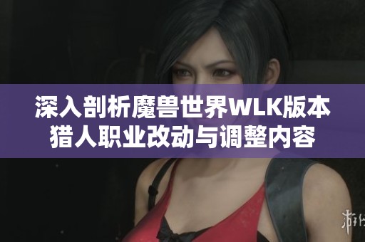 深入剖析魔兽世界WLK版本猎人职业改动与调整内容