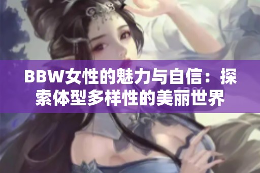 BBW女性的魅力与自信：探索体型多样性的美丽世界