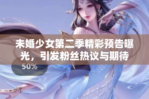 未婚少女第二季精彩预告曝光，引发粉丝热议与期待