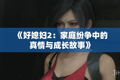 《好媳妇2：家庭纷争中的真情与成长故事》