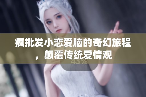 疯批发小恋爱脑的奇幻旅程，颠覆传统爱情观