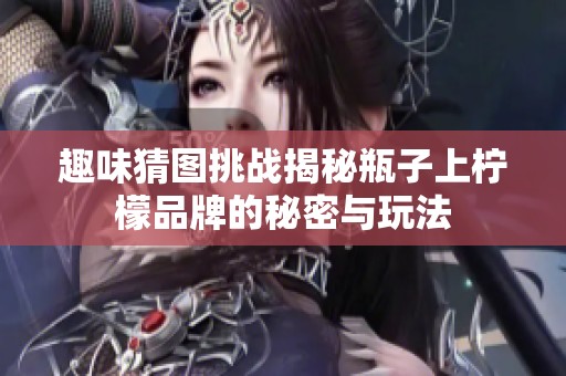 趣味猜图挑战揭秘瓶子上柠檬品牌的秘密与玩法