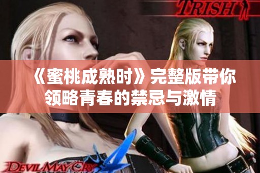 《蜜桃成熟时》完整版带你领略青春的禁忌与激情