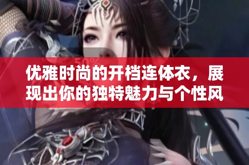优雅时尚的开档连体衣，展现出你的独特魅力与个性风格