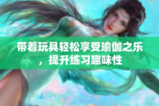 带着玩具轻松享受瑜伽之乐，提升练习趣味性