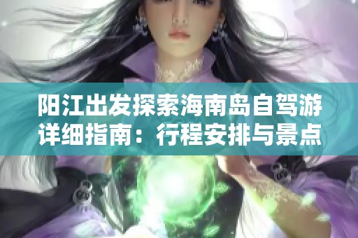 阳江出发探索海南岛自驾游详细指南：行程安排与景点推荐