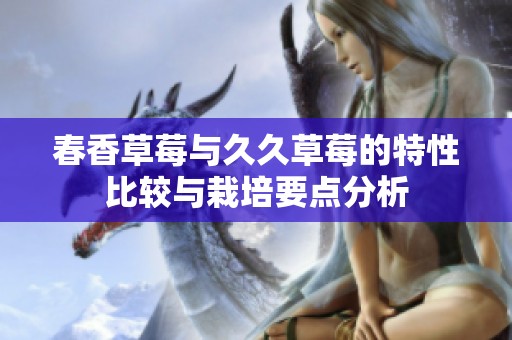春香草莓与久久草莓的特性比较与栽培要点分析