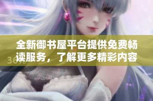 全新御书屋平台提供免费畅读服务，了解更多精彩内容