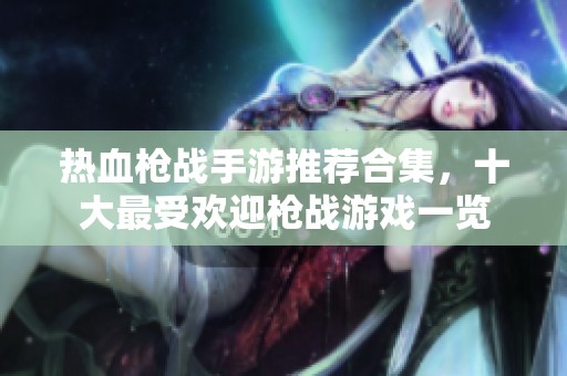 热血枪战手游推荐合集，十大最受欢迎枪战游戏一览