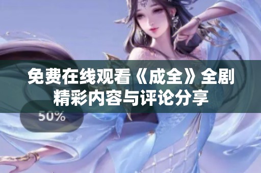 免费在线观看《成全》全剧精彩内容与评论分享