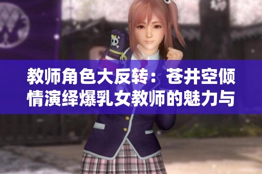教师角色大反转：苍井空倾情演绎爆乳女教师的魅力与挑战