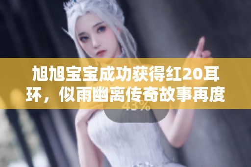 旭旭宝宝成功获得红20耳环，似雨幽离传奇故事再度掀起游戏热潮