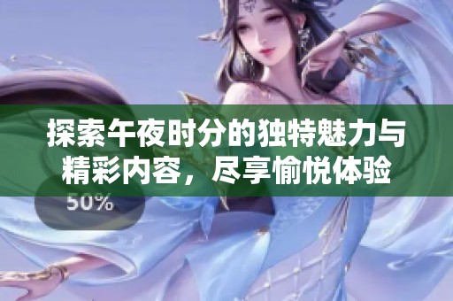 探索午夜时分的独特魅力与精彩内容，尽享愉悦体验