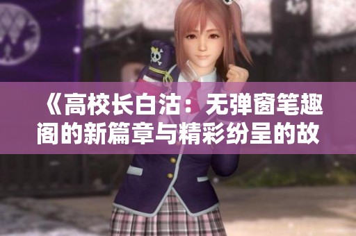 《高校长白沽：无弹窗笔趣阁的新篇章与精彩纷呈的故事》