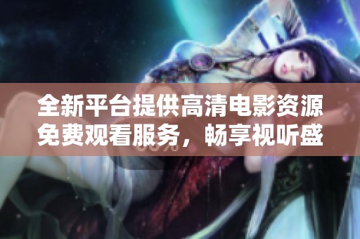 全新平台提供高清电影资源免费观看服务，畅享视听盛宴
