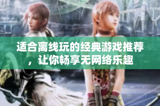 适合离线玩的经典游戏推荐，让你畅享无网络乐趣