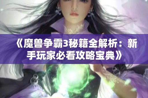 《魔兽争霸3秘籍全解析：新手玩家必看攻略宝典》