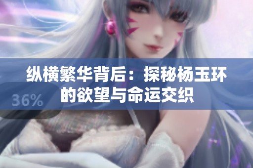 纵横繁华背后：探秘杨玉环的欲望与命运交织