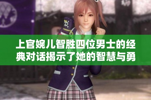 上官婉儿智胜四位男士的经典对话揭示了她的智慧与勇气