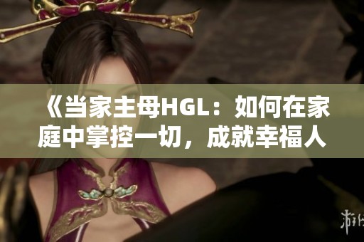 《当家主母HGL：如何在家庭中掌控一切，成就幸福人生》