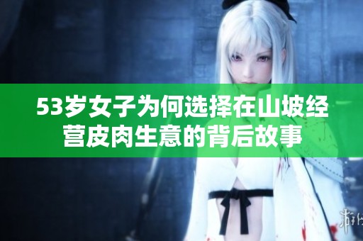 53岁女子为何选择在山坡经营皮肉生意的背后故事