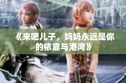 《来吧儿子，妈妈永远是你的依靠与港湾》