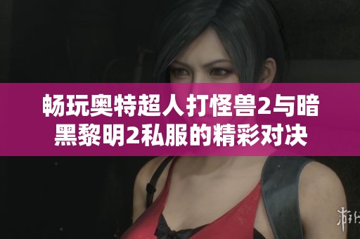 畅玩奥特超人打怪兽2与暗黑黎明2私服的精彩对决