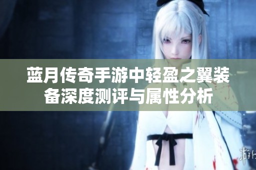 蓝月传奇手游中轻盈之翼装备深度测评与属性分析