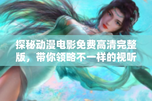 探秘动漫电影免费高清完整版，带你领略不一样的视听盛宴