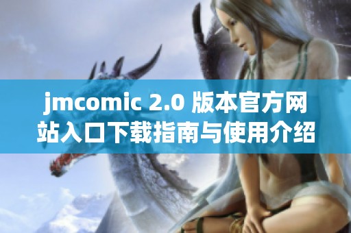 jmcomic 2.0 版本官方网站入口下载指南与使用介绍