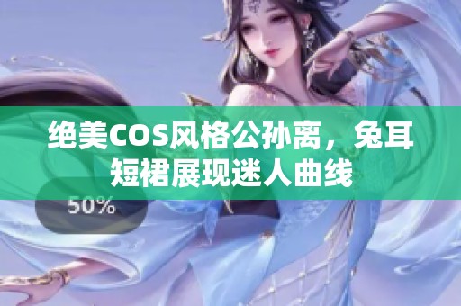 绝美COS风格公孙离，兔耳短裙展现迷人曲线