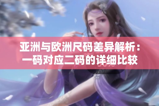亚洲与欧洲尺码差异解析：一码对应二码的详细比较