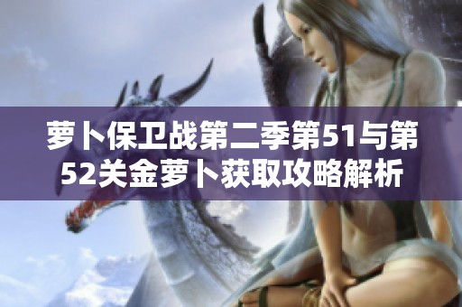 萝卜保卫战第二季第51与第52关金萝卜获取攻略解析