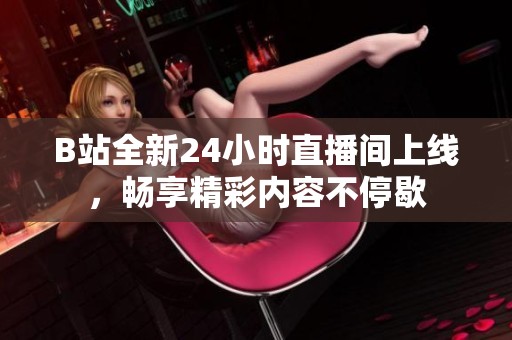 B站全新24小时直播间上线，畅享精彩内容不停歇