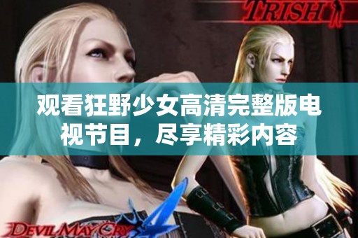 观看狂野少女高清完整版电视节目，尽享精彩内容