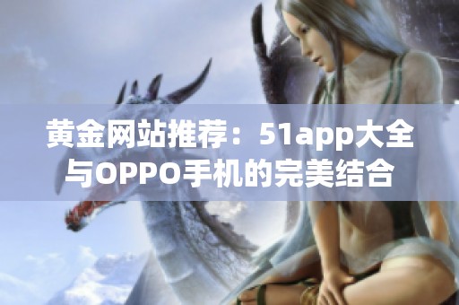 黄金网站推荐：51app大全与OPPO手机的完美结合