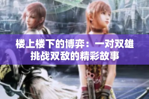 楼上楼下的博弈：一对双雄挑战双敌的精彩故事