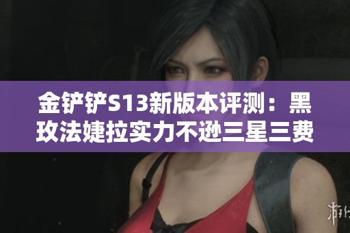 金铲铲S13新版本评测：黑玫法婕拉实力不逊三星三费英雄