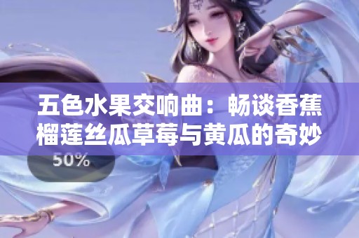 五色水果交响曲：畅谈香蕉榴莲丝瓜草莓与黄瓜的奇妙之旅